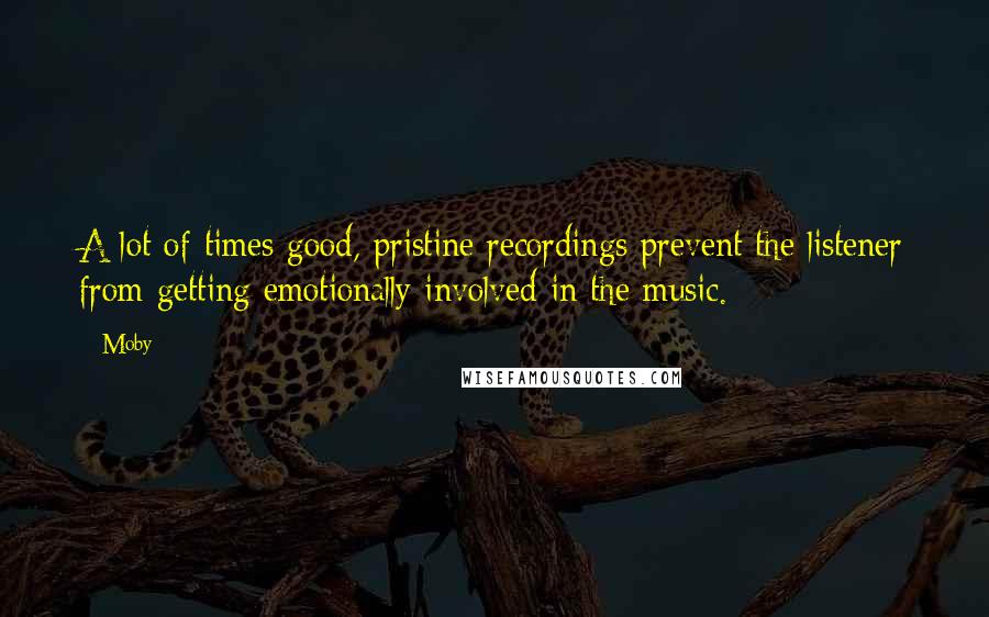 Moby Quotes: A lot of times good, pristine recordings prevent the listener from getting emotionally involved in the music.