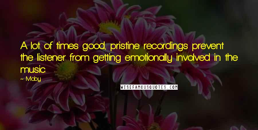 Moby Quotes: A lot of times good, pristine recordings prevent the listener from getting emotionally involved in the music.