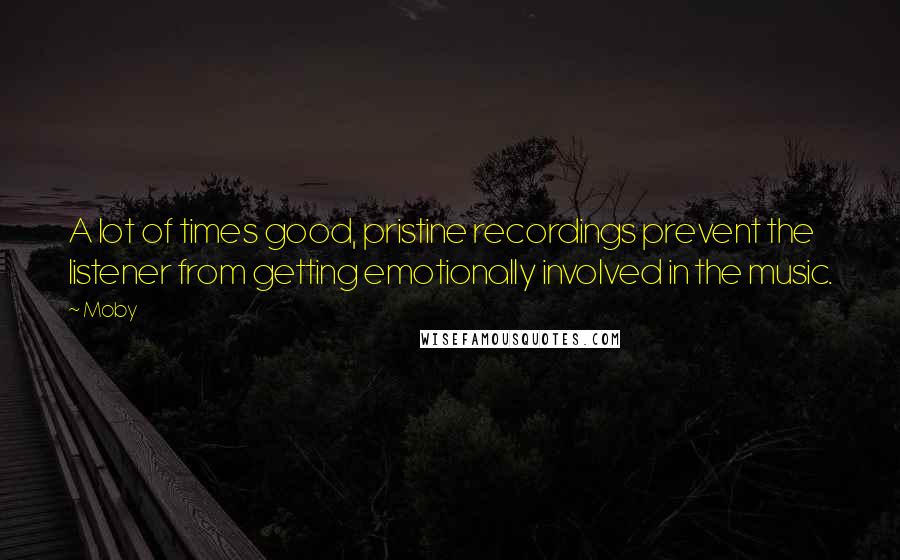 Moby Quotes: A lot of times good, pristine recordings prevent the listener from getting emotionally involved in the music.