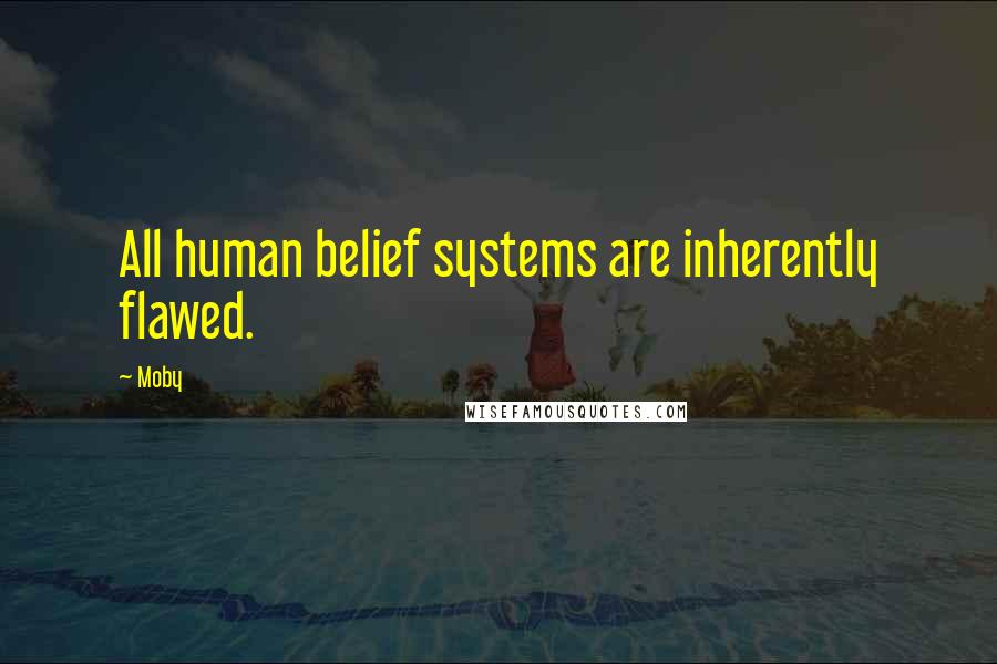 Moby Quotes: All human belief systems are inherently flawed.