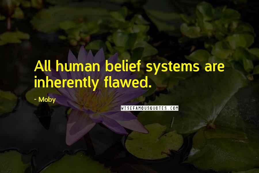 Moby Quotes: All human belief systems are inherently flawed.