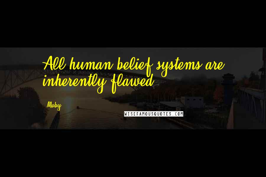 Moby Quotes: All human belief systems are inherently flawed.