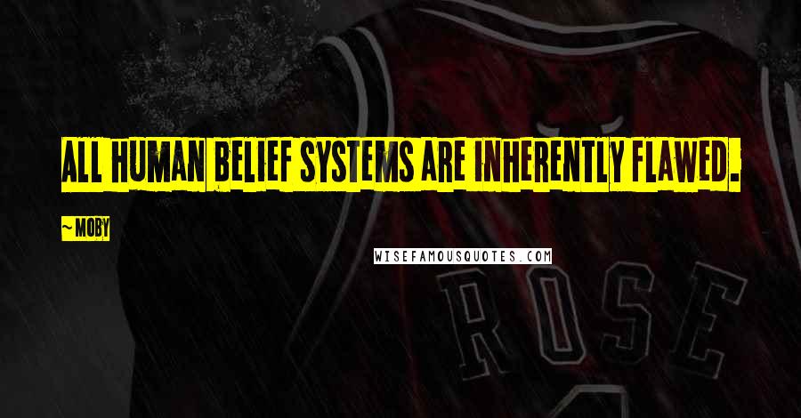 Moby Quotes: All human belief systems are inherently flawed.