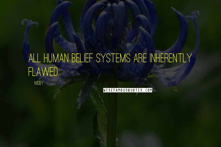 Moby Quotes: All human belief systems are inherently flawed.