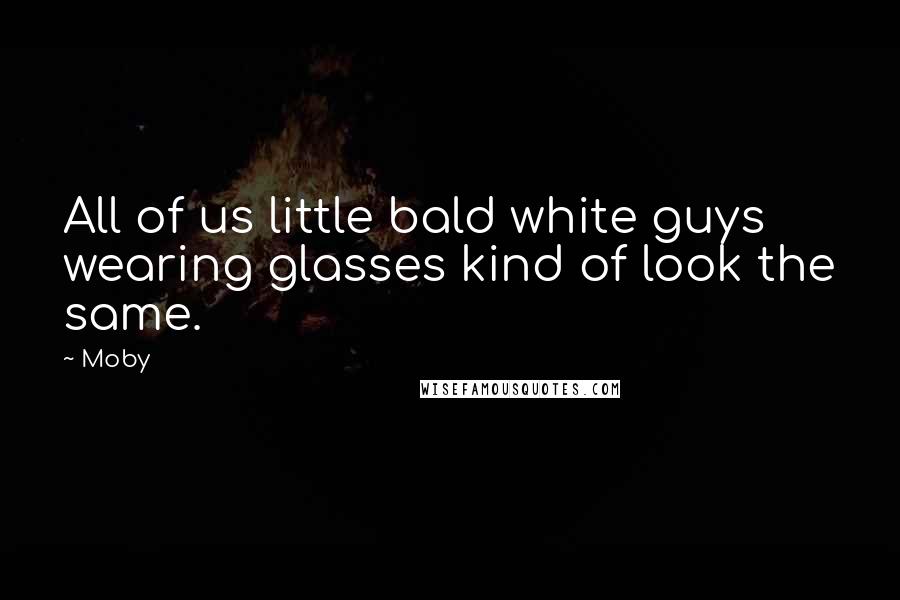 Moby Quotes: All of us little bald white guys wearing glasses kind of look the same.