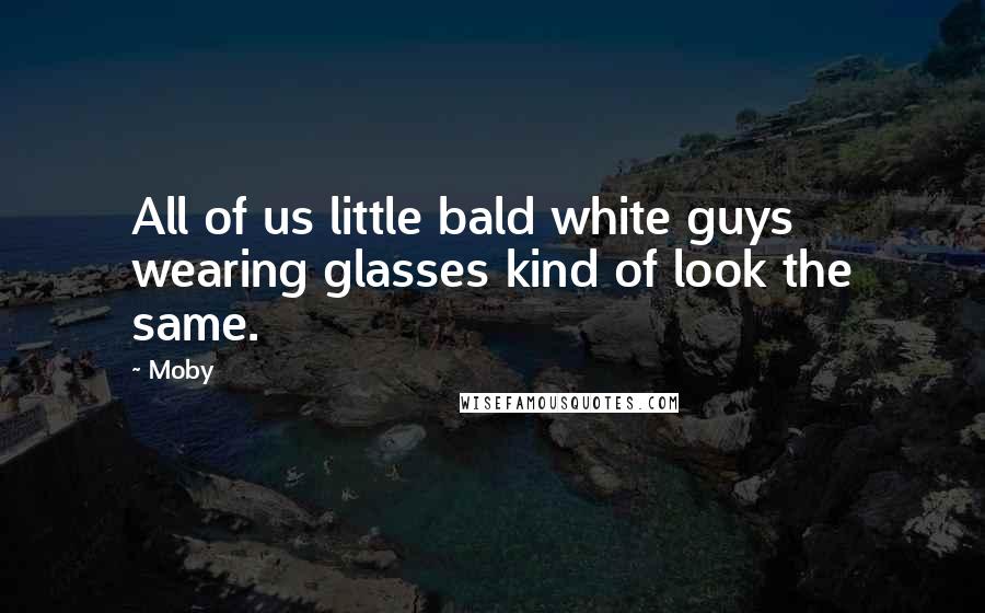 Moby Quotes: All of us little bald white guys wearing glasses kind of look the same.