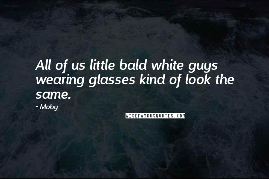 Moby Quotes: All of us little bald white guys wearing glasses kind of look the same.