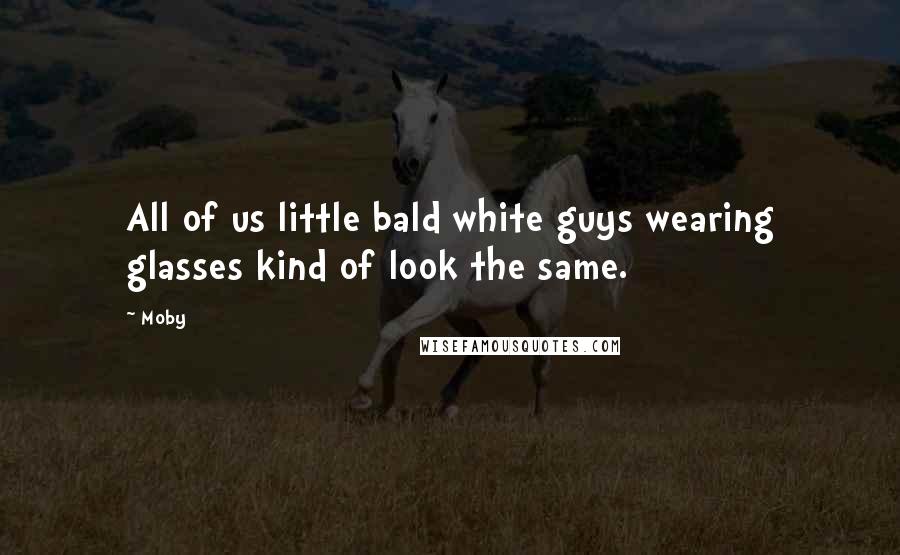 Moby Quotes: All of us little bald white guys wearing glasses kind of look the same.