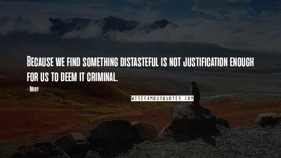 Moby Quotes: Because we find something distasteful is not justification enough for us to deem it criminal.