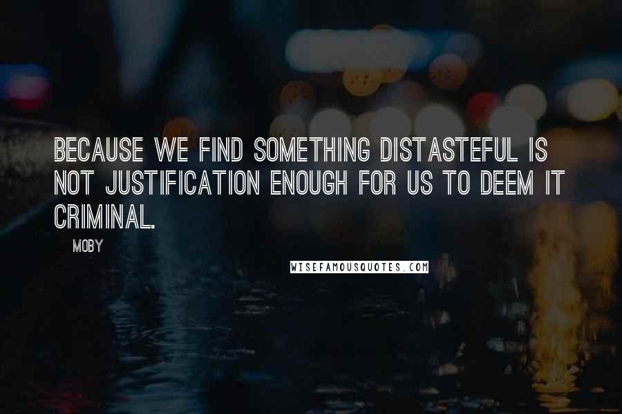 Moby Quotes: Because we find something distasteful is not justification enough for us to deem it criminal.