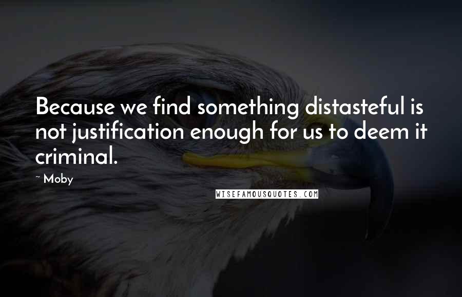 Moby Quotes: Because we find something distasteful is not justification enough for us to deem it criminal.