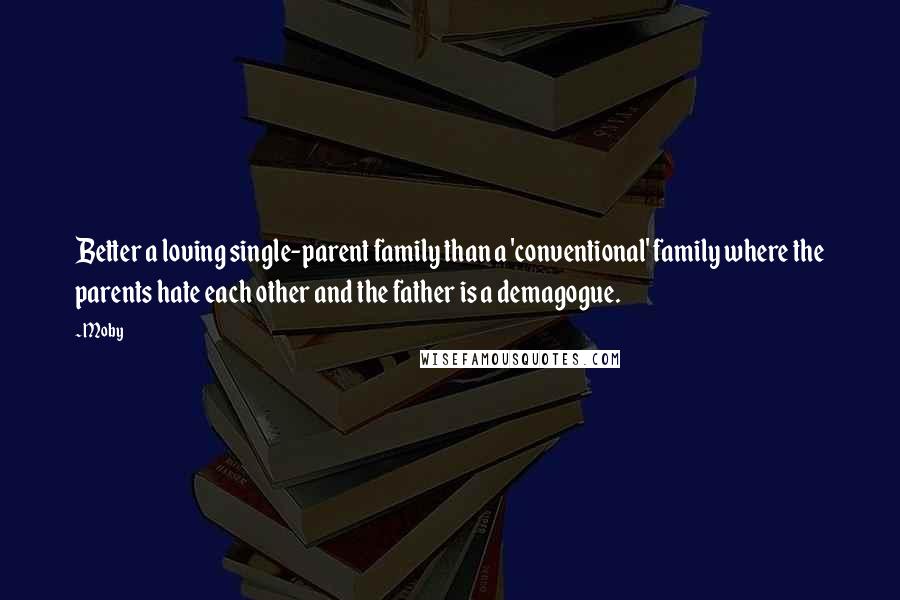 Moby Quotes: Better a loving single-parent family than a 'conventional' family where the parents hate each other and the father is a demagogue.