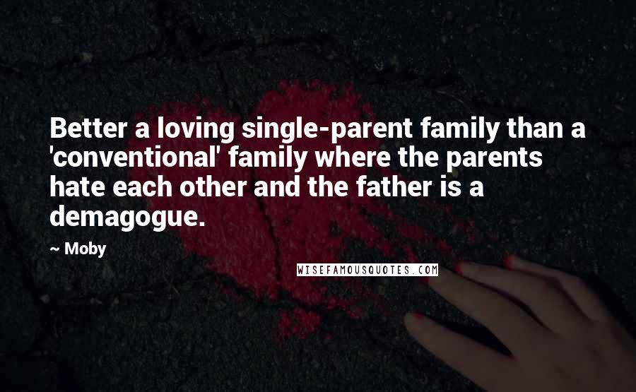 Moby Quotes: Better a loving single-parent family than a 'conventional' family where the parents hate each other and the father is a demagogue.