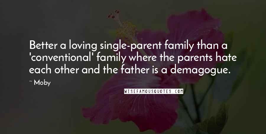 Moby Quotes: Better a loving single-parent family than a 'conventional' family where the parents hate each other and the father is a demagogue.