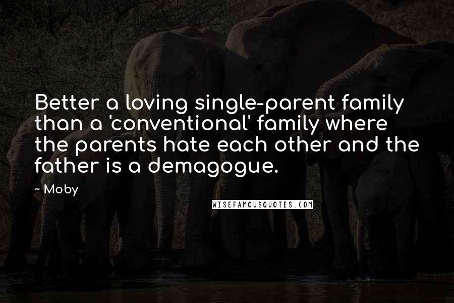 Moby Quotes: Better a loving single-parent family than a 'conventional' family where the parents hate each other and the father is a demagogue.