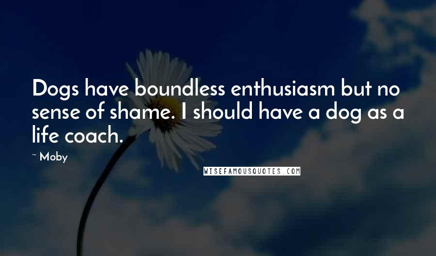 Moby Quotes: Dogs have boundless enthusiasm but no sense of shame. I should have a dog as a life coach.