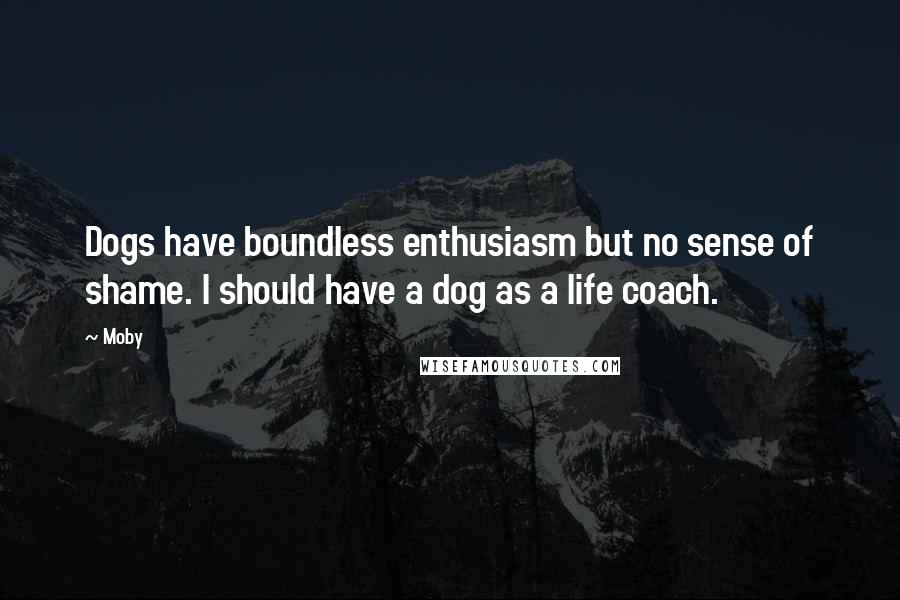 Moby Quotes: Dogs have boundless enthusiasm but no sense of shame. I should have a dog as a life coach.