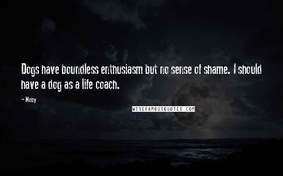 Moby Quotes: Dogs have boundless enthusiasm but no sense of shame. I should have a dog as a life coach.