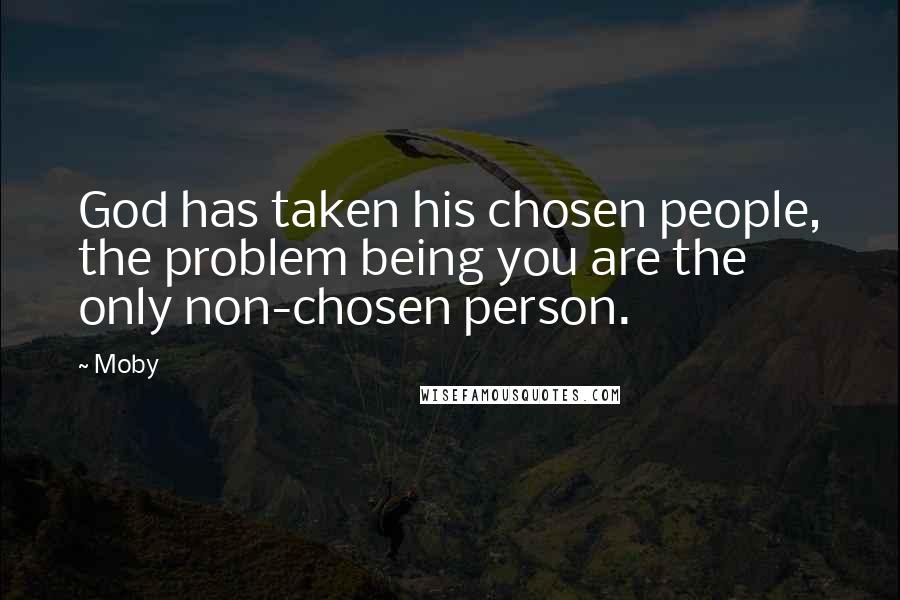 Moby Quotes: God has taken his chosen people, the problem being you are the only non-chosen person.