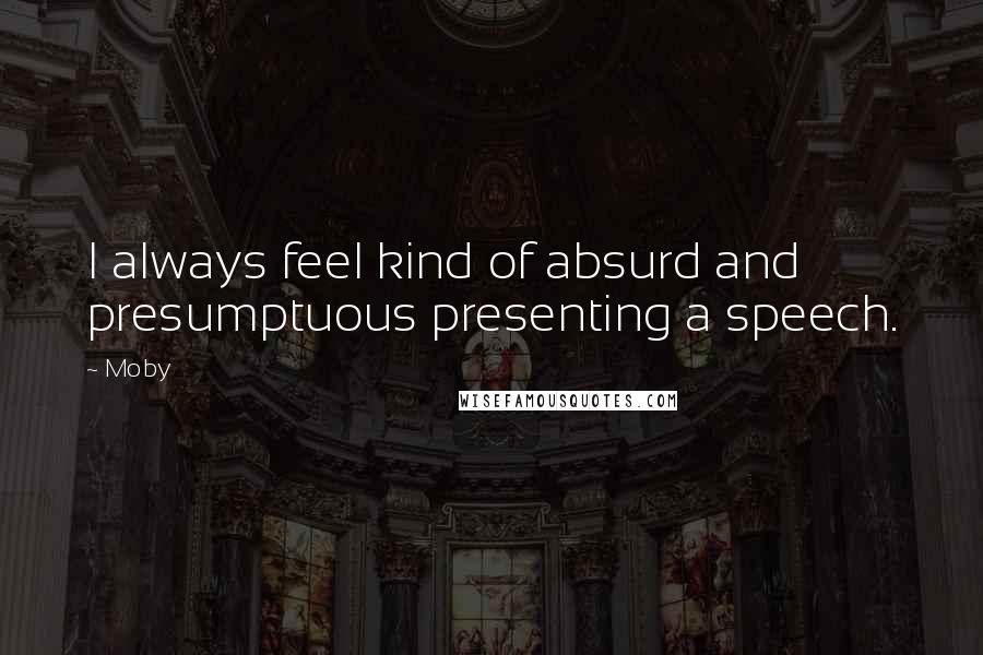 Moby Quotes: I always feel kind of absurd and presumptuous presenting a speech.