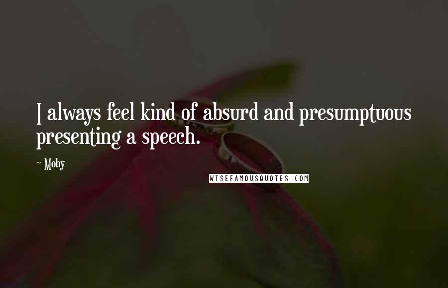 Moby Quotes: I always feel kind of absurd and presumptuous presenting a speech.