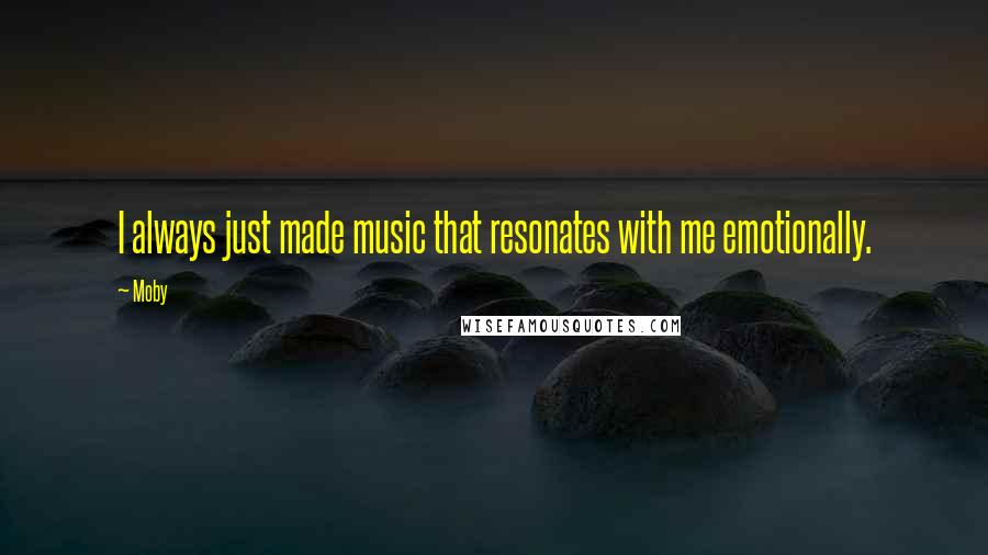 Moby Quotes: I always just made music that resonates with me emotionally.