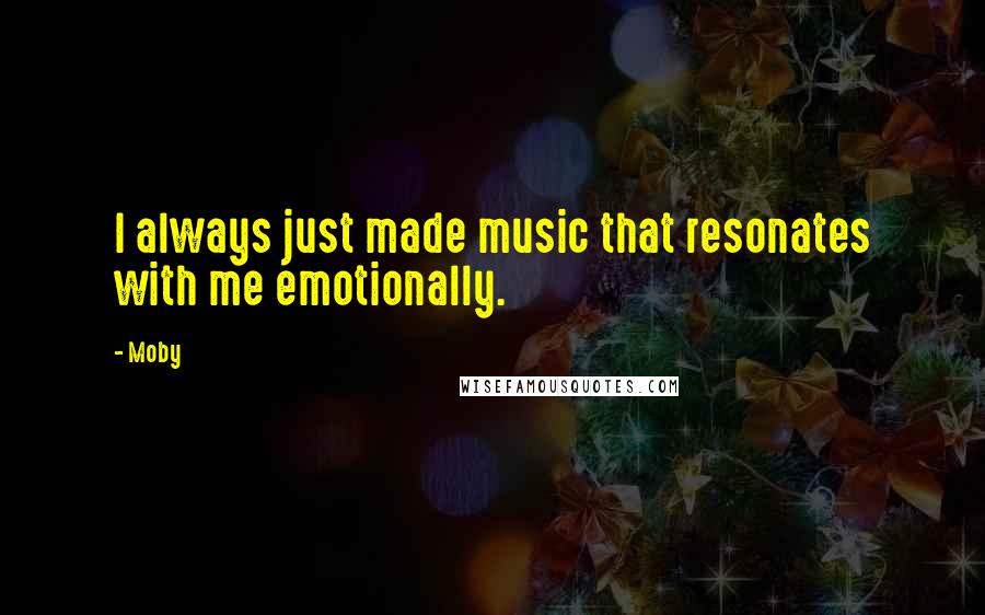 Moby Quotes: I always just made music that resonates with me emotionally.