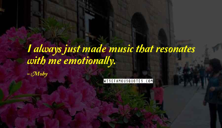 Moby Quotes: I always just made music that resonates with me emotionally.