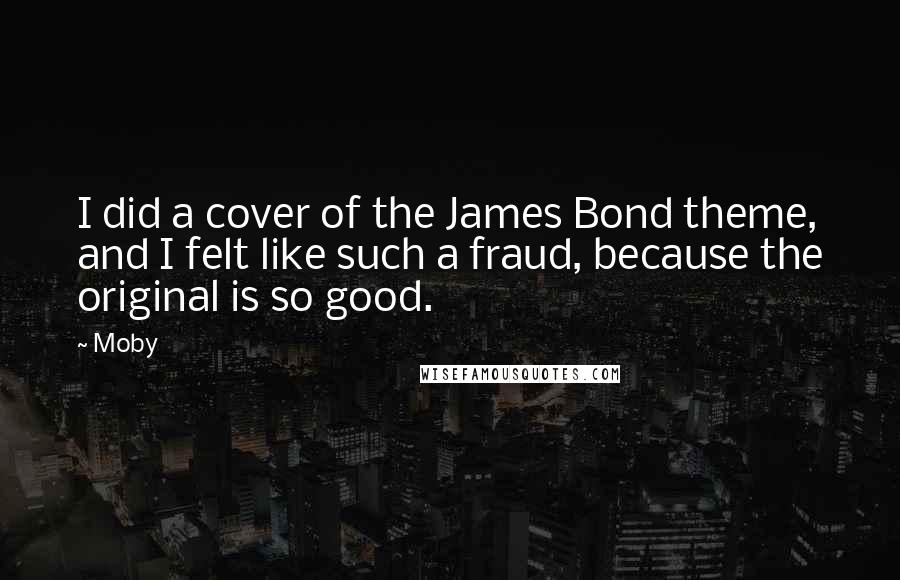 Moby Quotes: I did a cover of the James Bond theme, and I felt like such a fraud, because the original is so good.