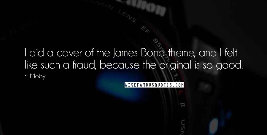 Moby Quotes: I did a cover of the James Bond theme, and I felt like such a fraud, because the original is so good.