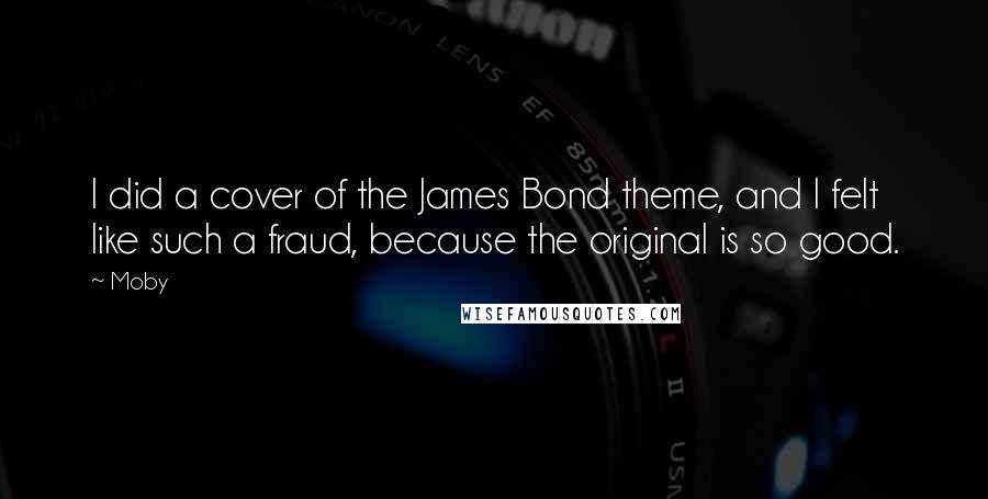 Moby Quotes: I did a cover of the James Bond theme, and I felt like such a fraud, because the original is so good.