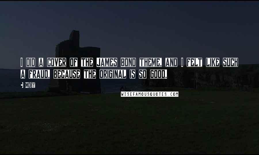 Moby Quotes: I did a cover of the James Bond theme, and I felt like such a fraud, because the original is so good.