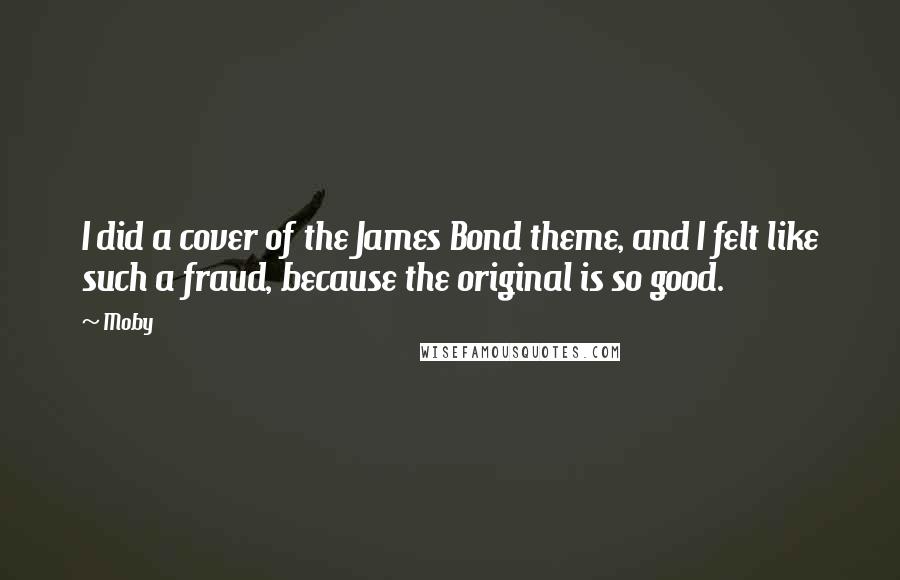 Moby Quotes: I did a cover of the James Bond theme, and I felt like such a fraud, because the original is so good.