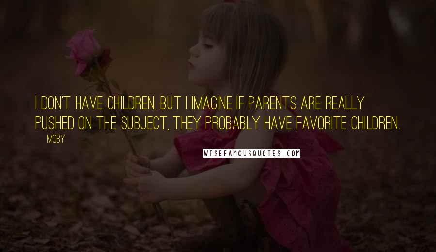 Moby Quotes: I don't have children, but I imagine if parents are really pushed on the subject, they probably have favorite children.