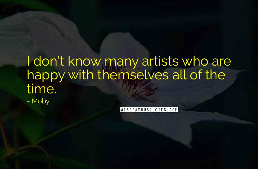 Moby Quotes: I don't know many artists who are happy with themselves all of the time.