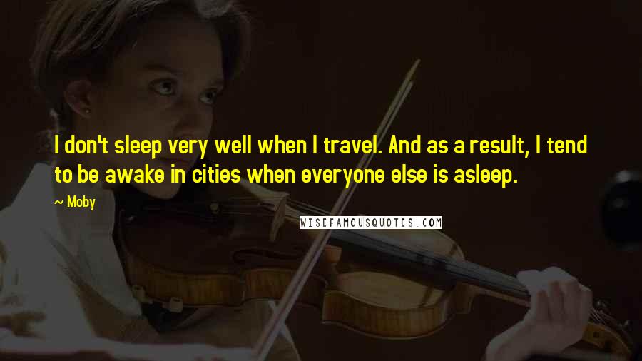 Moby Quotes: I don't sleep very well when I travel. And as a result, I tend to be awake in cities when everyone else is asleep.