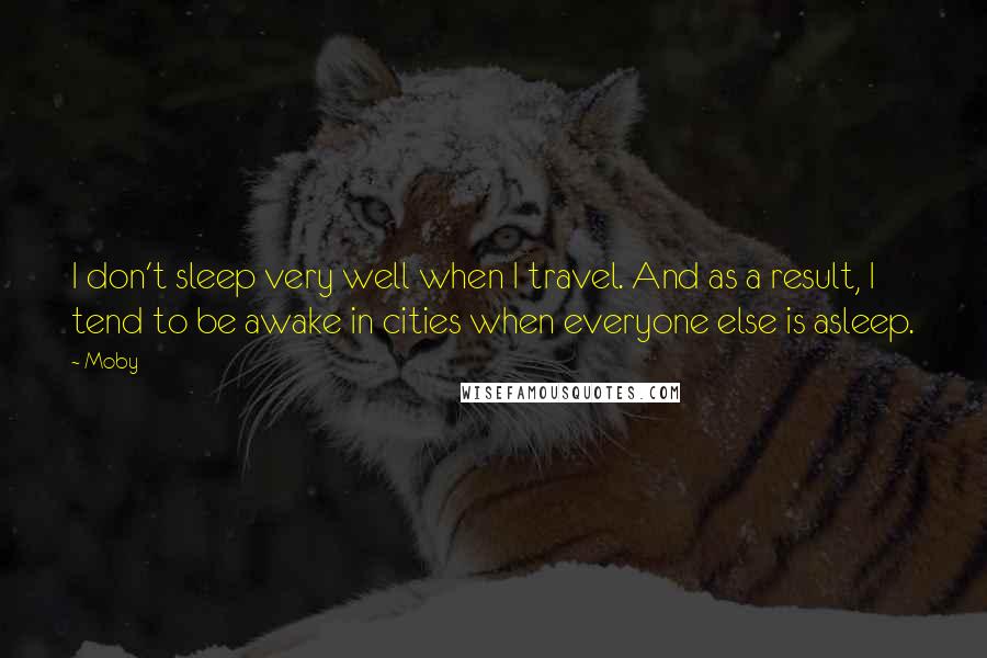 Moby Quotes: I don't sleep very well when I travel. And as a result, I tend to be awake in cities when everyone else is asleep.