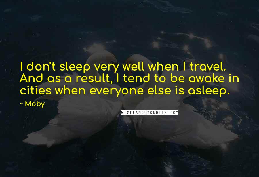 Moby Quotes: I don't sleep very well when I travel. And as a result, I tend to be awake in cities when everyone else is asleep.