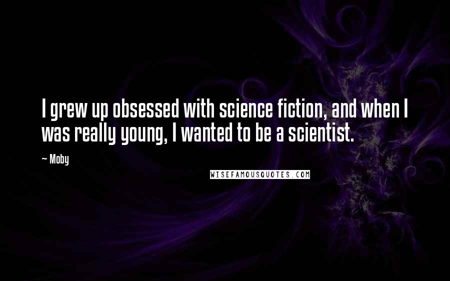 Moby Quotes: I grew up obsessed with science fiction, and when I was really young, I wanted to be a scientist.