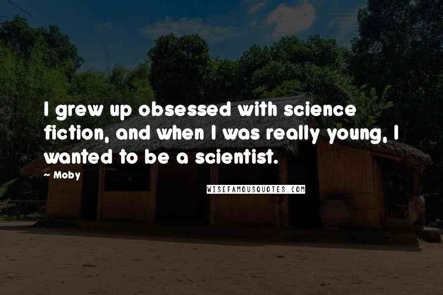 Moby Quotes: I grew up obsessed with science fiction, and when I was really young, I wanted to be a scientist.