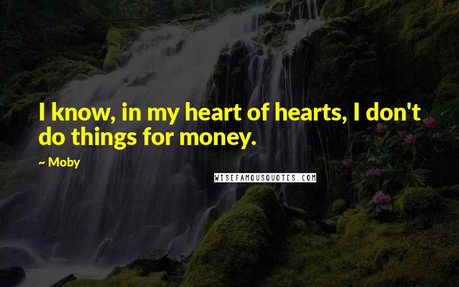 Moby Quotes: I know, in my heart of hearts, I don't do things for money.