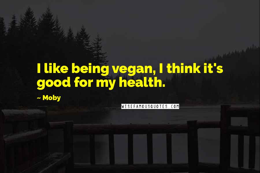 Moby Quotes: I like being vegan, I think it's good for my health.