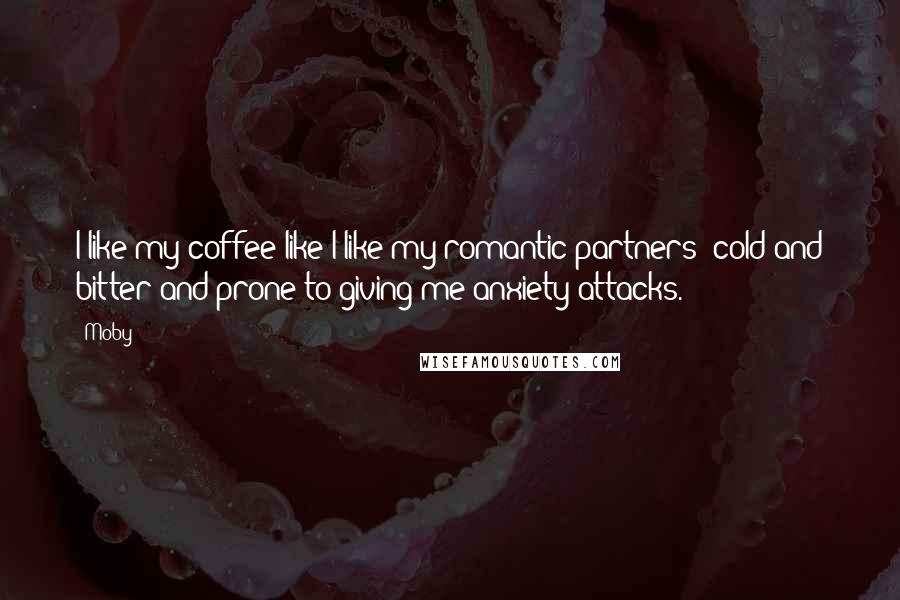 Moby Quotes: I like my coffee like I like my romantic partners: cold and bitter and prone to giving me anxiety attacks.