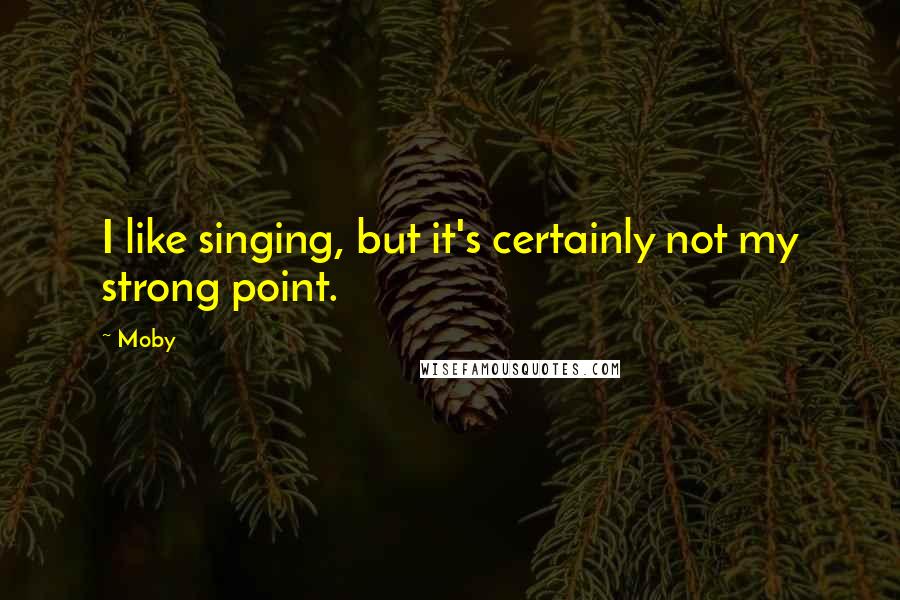 Moby Quotes: I like singing, but it's certainly not my strong point.