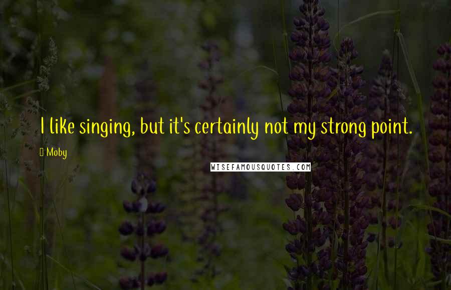 Moby Quotes: I like singing, but it's certainly not my strong point.