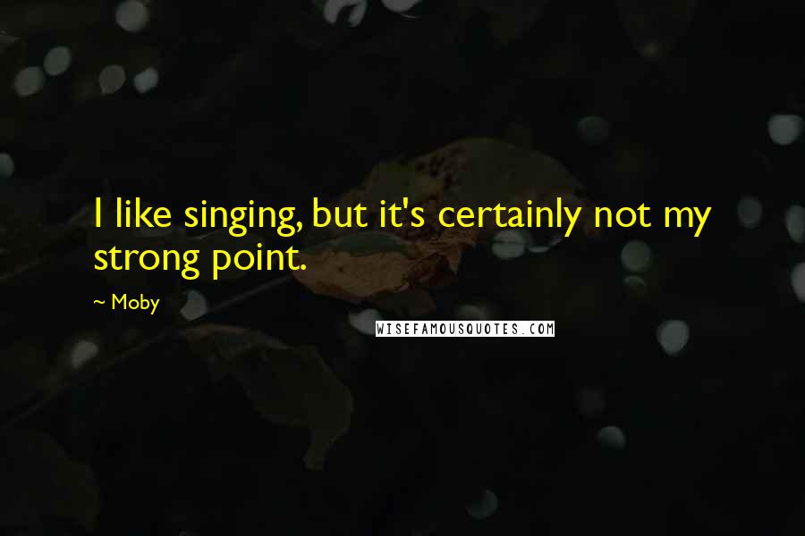 Moby Quotes: I like singing, but it's certainly not my strong point.