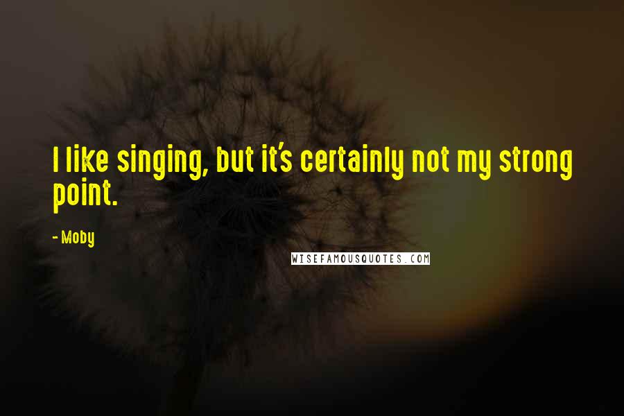 Moby Quotes: I like singing, but it's certainly not my strong point.