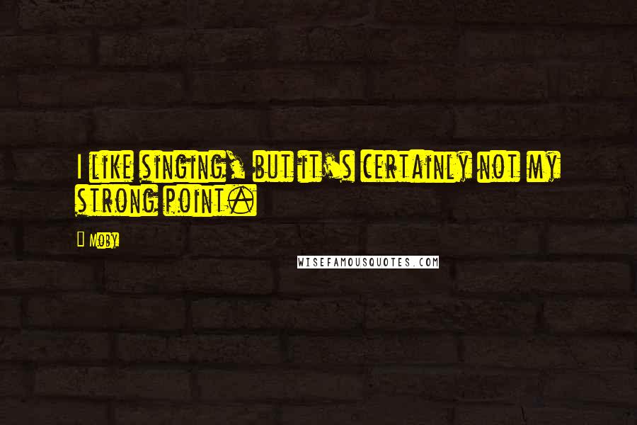 Moby Quotes: I like singing, but it's certainly not my strong point.