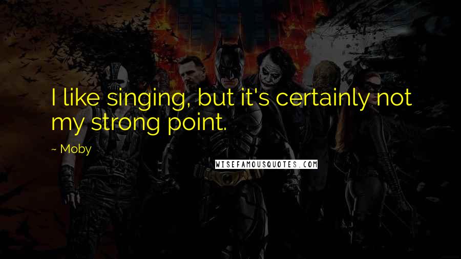 Moby Quotes: I like singing, but it's certainly not my strong point.