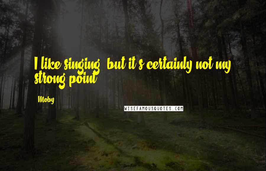 Moby Quotes: I like singing, but it's certainly not my strong point.